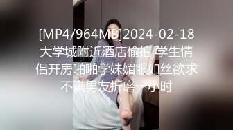 [MP4/964MB]2024-02-18大学城附近酒店偷拍 学生情侣开房啪啪学妹媚眼如丝欲求不满男友折磨一小时