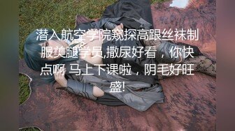 潜入航空学院窥探高跟丝袜制服美腿学员,撒尿好看，你快点啊 马上下课啦，阴毛好旺盛!