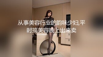 从事美容行业的韵味少妇,平时搞美容晚上出来卖