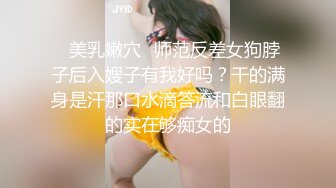 ✿美乳嫩穴✿师范反差女狗脖子后入嫂子有我好吗？干的满身是汗那口水滴答流和白眼翻的实在够痴女的