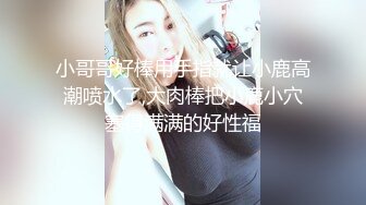 小哥哥好棒用手指就让小鹿高潮喷水了,大肉棒把小鹿小穴塞得满满的好性福