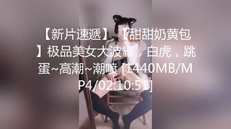 【新片速遞】 【甜甜奶黄包】极品美女大波霸，白虎，跳蛋~高潮~潮喷 [1440MB/MP4/02:10:51]