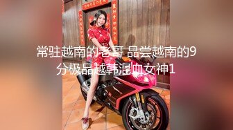 常驻越南的老哥 品尝越南的9分极品越韩混血女神1