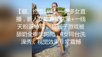 【囍、约炮1v4】一男多女直播，新人女神星星洗澡+一线天粉逼特写， 玩骰子游戏被舔奶全裸学狗爬，4女同台洗澡秀，视觉效果非常震撼