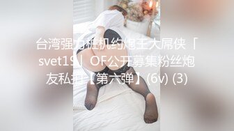 台湾强力桩机约炮王大屌侠「svet19」OF公开募集粉丝炮友私拍【第六弹】(6v) (3)