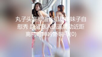 丸子头高颜值长相甜美妹子自慰秀 跳蛋塞入逼逼震动近距离特写呻吟娇喘-3(0)