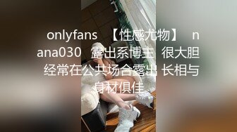 ❤onlyfans❤【性感尤物】✨nana030✨露出系博主  很大胆  经常在公共场合露出 长相与身材俱佳