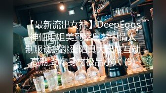 【最新流出女神】DeepEggs 神仙姐姐美到窒息梦中情人 制服诱惑跳蛋阳具大尺度互动高潮 劲爆身材极品小穴 (9)