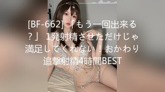 [BF-662] 「もう一回出来る？」 1発射精させただけじゃ満足してくれない！おかわり追撃射精4時間BEST