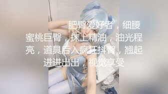 ❤️❤️❤️ 肥臀爱好者，细腰蜜桃巨臀，抹上精油，油光程亮，道具后入疯狂抖臀，翘起进进出出，视觉享受