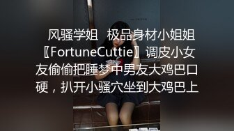 ✿风骚学姐✿极品身材小姐姐〖FortuneCuttie〗调皮小女友偷偷把睡梦中男友大鸡巴口硬，扒开小骚穴坐到大鸡巴上