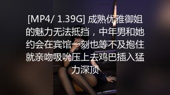 [MP4/ 1.39G] 成熟优雅御姐的魅力无法抵挡，中年男和她约会在宾馆一刻也等不及抱住就亲吻吸吮压上去鸡巴插入猛力深顶