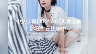 [中文字幕] KRAY-028 貪欲美體狂亂在快樂中