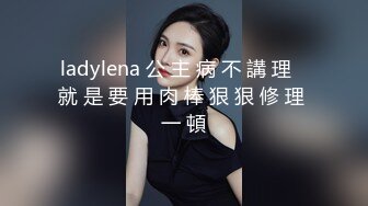 ladylena 公 主 病 不 講 理   就 是 要 用 肉 棒 狠 狠 修 理 一 頓