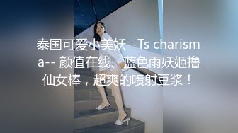 泰国可爱小美妖--Ts charisma-- 颜值在线、蓝色雨妖姬撸仙女棒，超爽的喷射豆浆！