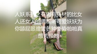 人妖系列之有肉有身材的比女人还女人的俩粉嫩可爱妖妖为你舔屁眼撸管各种姿势啪啪真想去操她