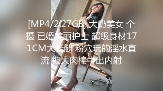 [MP4/2.27GB] 大奶美女 个摄 已婚美丽护士 超级身材171CM大长腿 粉穴玩的淫水直流 被大肉棒中出内射