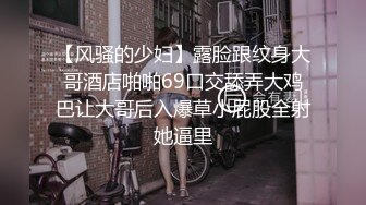 【风骚的少妇】露脸跟纹身大哥酒店啪啪69口交舔弄大鸡巴让大哥后入爆草小屁股全射她逼里