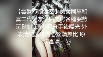 【雲盤不慎泄密】美女同事和富二代男友酒店開房各種姿勢玩B啪啪遭渣男分手後曝光 外表清純原來內心淫蕩無比 原版高清