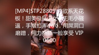 [MP4]STP28809 纯欲系天花板！甜美极品少女！无毛小骚逼，手指扣弄小穴，用屌洞口磨蹭，用力抽插一脸享受 VIP0600