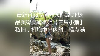 最新订阅福利万人追踪OF极品美臀美鲍御姐【三只小猪】私拍，打炮中出内射，撸点满满