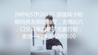 [MP4]STP26525 颜值妹子和鲜肉男友啪啪做爱，无情玩穴，口交深喉口硬了无套打桩，表情一脸享受 VIP0600