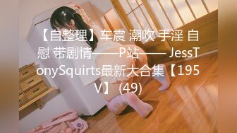 【自整理】车震 潮吹 手淫 自慰 带剧情——P站—— JessTonySquirts最新大合集【195V】 (49)