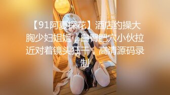 【91阿夏探花】酒店约操大胸少妇姐姐，白臀肥穴小伙拉近对着镜头狂干，高清源码录制