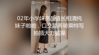 02年小学妹高颜值长相清纯妹子啪啪，口交舔弄骑乘特写抽插大力猛操