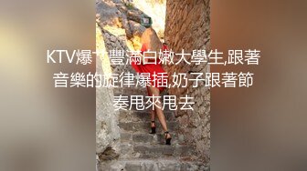 KTV爆艹豐滿白嫩大學生,跟著音樂的旋律爆插,奶子跟著節奏甩來甩去