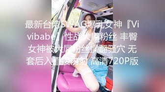 最新台湾SWAG爆乳女神『Vivibabe』性战大屌粉丝 丰臀女神被大屌粉丝操翻骚穴 无套后入直接内射 高清720P版