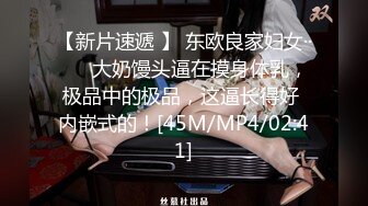 【新片速遞 】 东欧良家妇女··❤️ 大奶馒头逼在摸身体乳，极品中的极品，这逼长得好 内嵌式的！[45M/MP4/02:41]