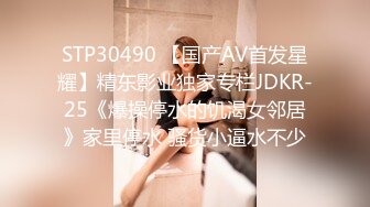 STP30490 【国产AV首发星耀】精东影业独家专栏JDKR-25《爆操停水的饥渴女邻居》家里停水 骚货小逼水不少