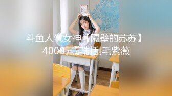 斗鱼人气女神【隔壁的苏苏】4000元定制刮毛紫薇