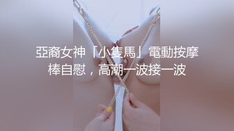 亞裔女神「小隻馬」電動按摩棒自慰，高潮一波接一波