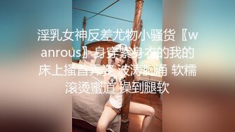 淫乳女神反差尤物小骚货〖wanrous〗身穿紧身衣的我的床上搔首弄姿 波涛胸涌 软糯滚烫蜜道 操到腿软