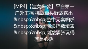 [MP4]【渣女来袭】平台第一户外主播 挑战街头野战露出&nbsp;&nbsp;色中无套啪啪&nbsp;&nbsp;骚浪指数爆表&nbsp;&nbsp;刺激紧张玩得就是心跳