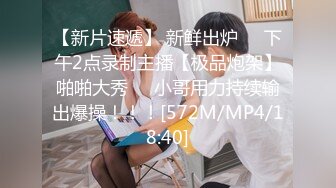 【新片速遞】 新鲜出炉❤️下午2点录制主播【极品炮架】啪啪大秀❤️小哥用力持续输出爆操！！！[572M/MP4/18:40]