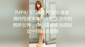 [MP4/ 572M] 3P淫乐盛宴 清纯性感学妹，平时生活中的傲娇女神，内心渴望被当成妓女一样狠狠羞辱