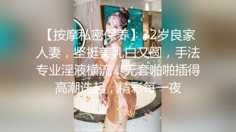 【按摩私密保养】32岁良家人妻，坚挺美乳白又圆，手法专业淫液横流，无套啪啪插得高潮迭起，精彩每一夜