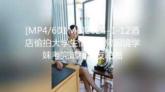 [MP4/601MB]2024-1-12酒店偷拍大学生情侣开房眼镜学妹考完试和男友啪啪