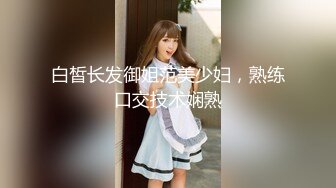 白皙长发御姐范美少妇，熟练口交技术娴熟