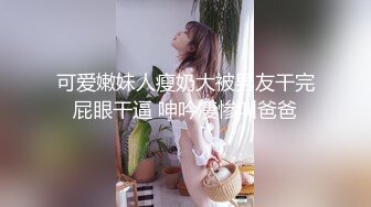 可爱嫩妹人瘦奶大被男友干完屁眼干逼 呻吟凄惨叫爸爸