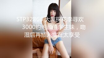 STP32866 大屌探花李寻欢❤️3000约炮颜值学生妹，吻湿后再插入实在太享受