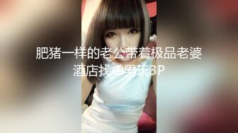 肥猪一样的老公带着极品老婆酒店找单男玩3P