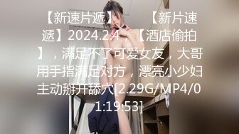 【新速片遞】♈♈♈【新片速遞】2024.2.4，【酒店偷拍】，满足不了可爱女友，大哥用手指满足对方，漂亮小少妇主动掰开舔穴[2.29G/MP4/01:19:53]