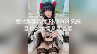 蜜桃影像传媒 PME069 兄妹乱伦激情操逼 孟若羽