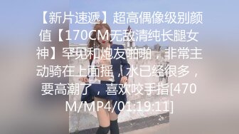 【新片速遞】超高偶像级别颜值【170CM无敌清纯长腿女神】罕见和炮友啪啪，非常主动骑在上面摇，水已经很多，要高潮了，喜欢咬手指[470M/MP4/01:19:11]