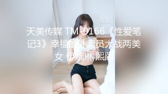 天美传媒 TM-0166《性爱笔记3》幸福的外卖员大战两美女 伊婉琳 熙熙