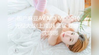 国产麻豆AV MD MD0070 光棍大战(上)姐妹盛宴 夏晴子 沈娜娜